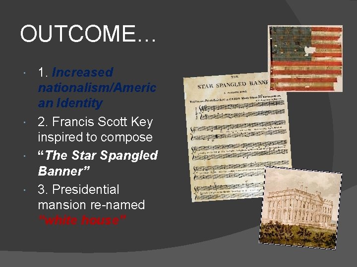 OUTCOME… 1. Increased nationalism/Americ an Identity 2. Francis Scott Key inspired to compose “The