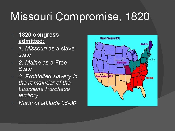 Missouri Compromise, 1820 congress admitted: 1. Missouri as a slave state 2. Maine as