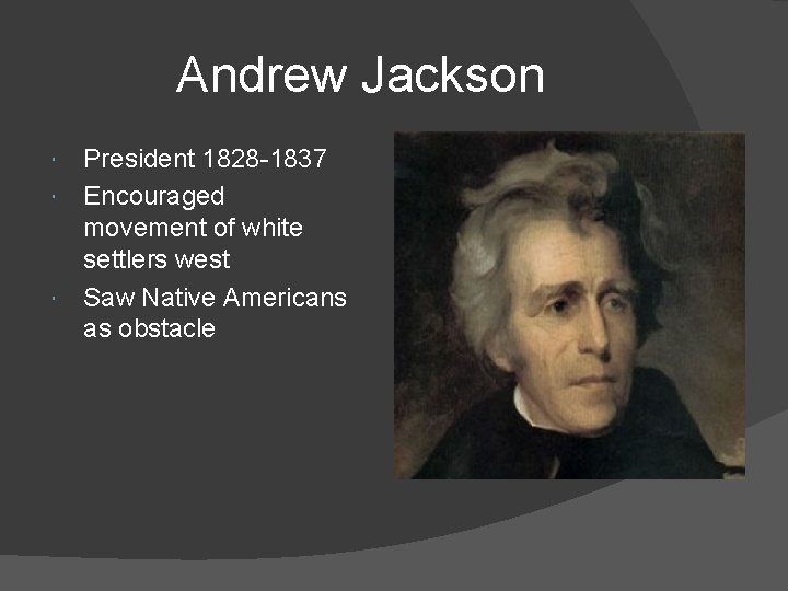 Andrew Jackson President 1828 -1837 Encouraged movement of white settlers west Saw Native Americans