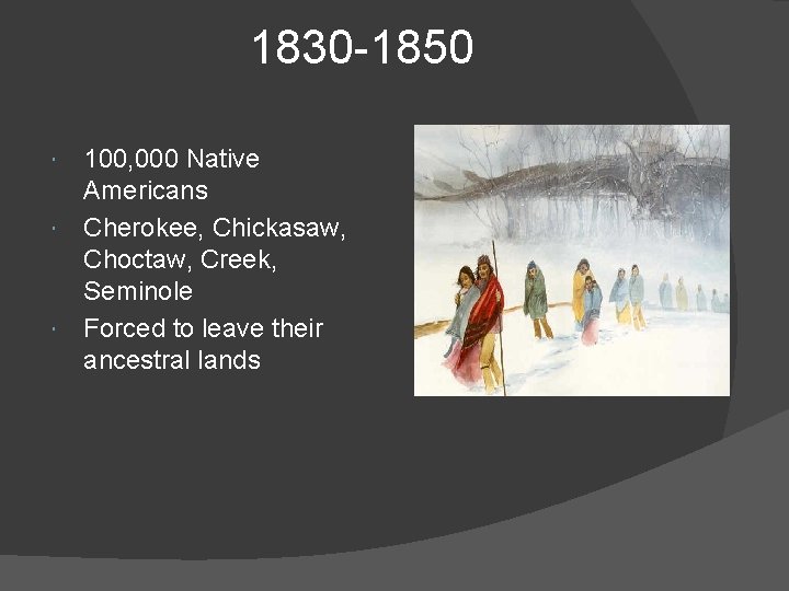 1830 -1850 100, 000 Native Americans Cherokee, Chickasaw, Choctaw, Creek, Seminole Forced to leave