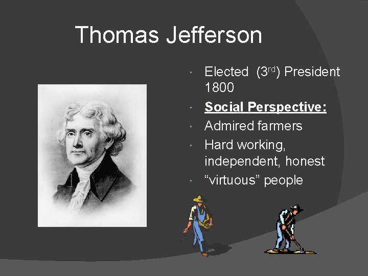 Thomas Jefferson Elected (3 rd) President 1800 Social Perspective: Admired farmers Hard working, independent,