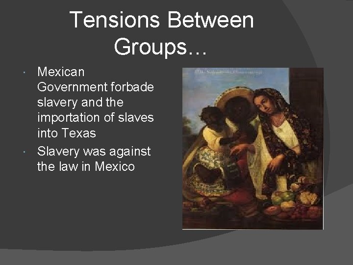 Tensions Between Groups… Mexican Government forbade slavery and the importation of slaves into Texas