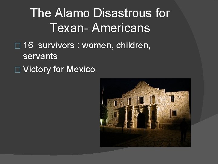 The Alamo Disastrous for Texan- Americans � 16 survivors : women, children, servants �