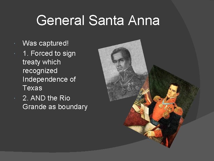 General Santa Anna Was captured! 1. Forced to sign treaty which recognized Independence of