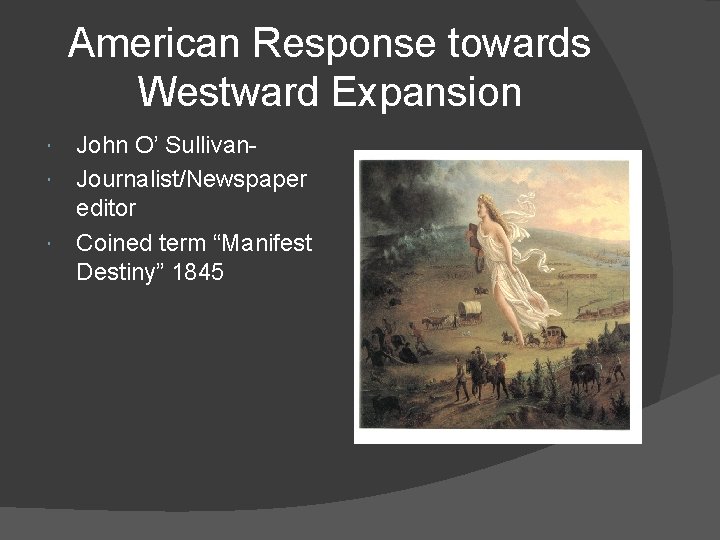 American Response towards Westward Expansion John O’ Sullivan Journalist/Newspaper editor Coined term “Manifest Destiny”