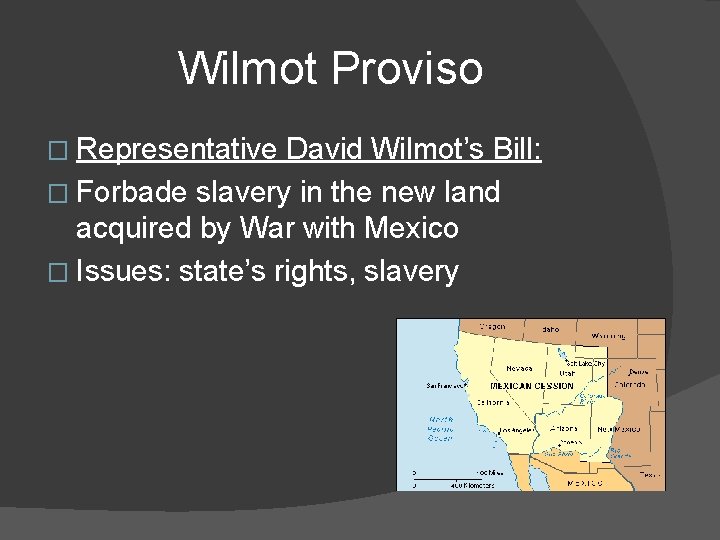 Wilmot Proviso � Representative David Wilmot’s Bill: � Forbade slavery in the new land