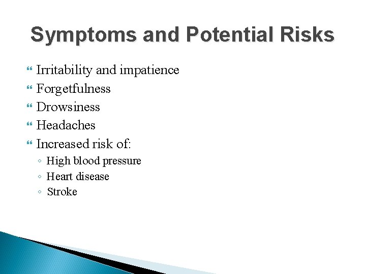 Symptoms and Potential Risks Irritability and impatience Forgetfulness Drowsiness Headaches Increased risk of: ◦