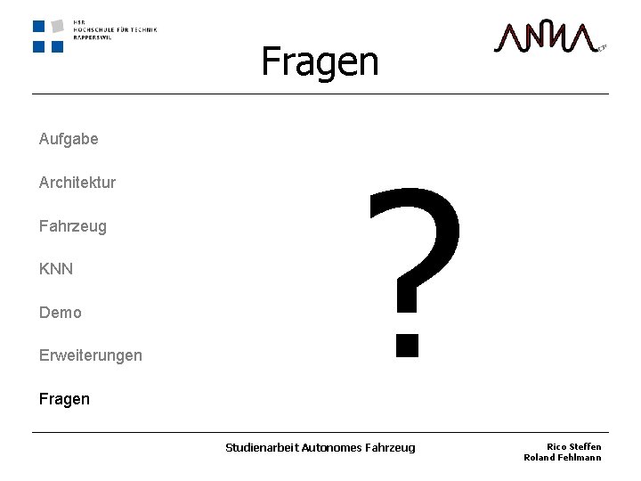 Fragen Aufgabe Architektur Fahrzeug KNN Demo Erweiterungen Fragen ? Studienarbeit Autonomes Fahrzeug Rico Steffen