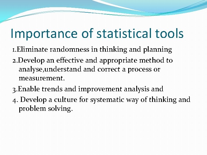 Importance of statistical tools 1. Eliminate randomness in thinking and planning 2. Develop an