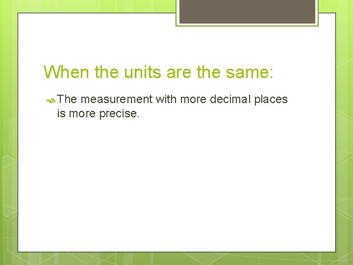 When the units are the same: The measurement with more decimal places is more