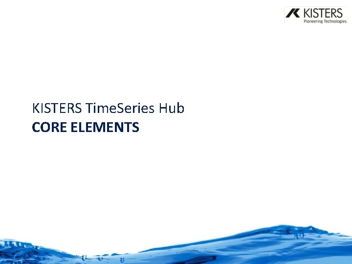 KISTERS Time. Series Hub CORE ELEMENTS KISTERS Time. Series Hub CORE ELEMENTS