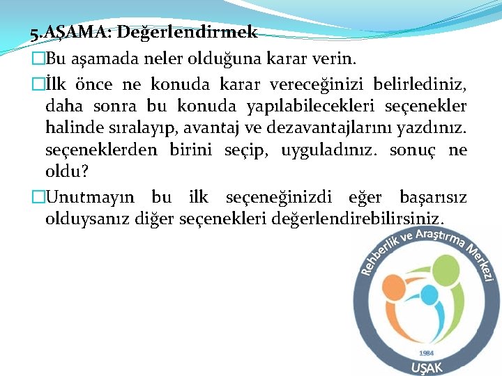 5. AŞAMA: Değerlendirmek �Bu aşamada neler olduğuna karar verin. �İlk önce ne konuda karar