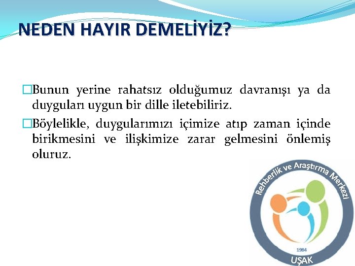 NEDEN HAYIR DEMELİYİZ? �Bunun yerine rahatsız olduğumuz davranışı ya da duyguları uygun bir dille