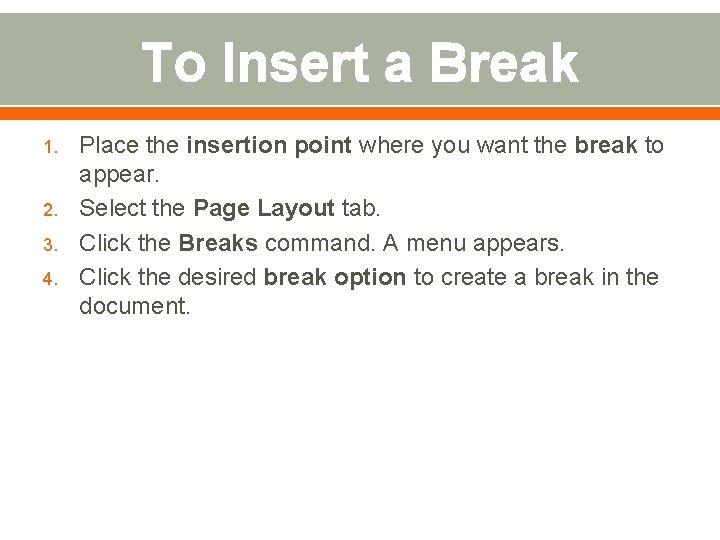 To Insert a Break 1. 2. 3. 4. Place the insertion point where you