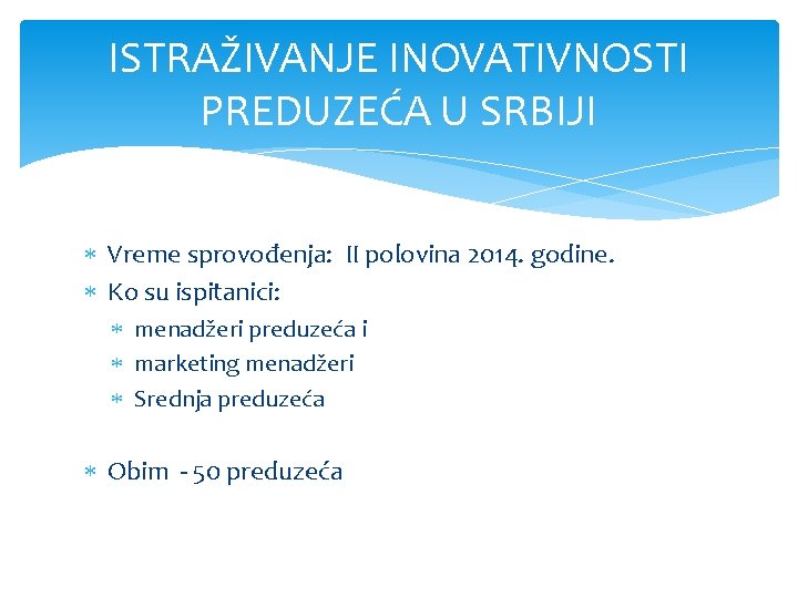 ISTRAŽIVANJE INOVATIVNOSTI PREDUZEĆA U SRBIJI Vreme sprovođenja: II polovina 2014. godine. Ko su ispitanici: