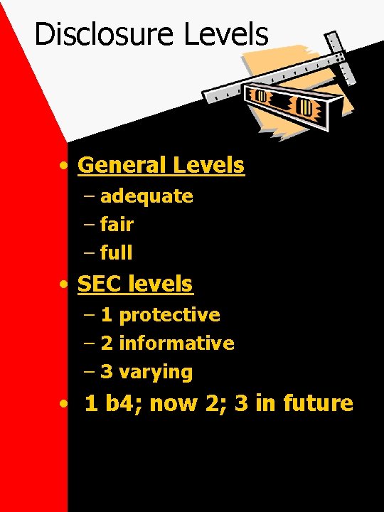 Disclosure Levels • General Levels – adequate – fair – full • SEC levels