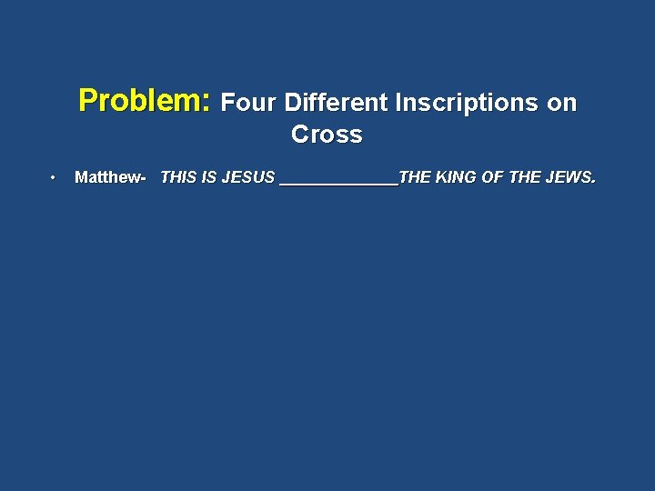 Problem: Four Different Inscriptions on Cross • Matthew- THIS IS JESUS THE KING OF