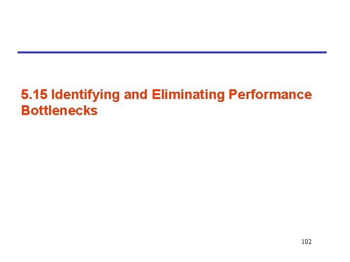 5. 15 Identifying and Eliminating Performance Bottlenecks 102 