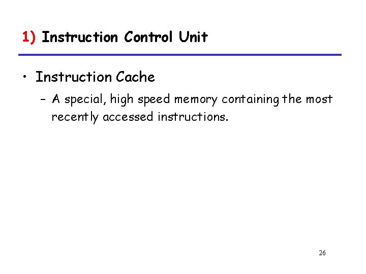 1) Instruction Control Unit • Instruction Cache – A special, high speed memory containing