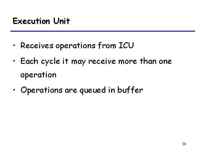 Execution Unit • Receives operations from ICU • Each cycle it may receive more