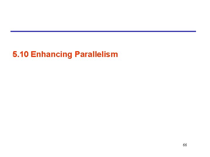 5. 10 Enhancing Parallelism 66 