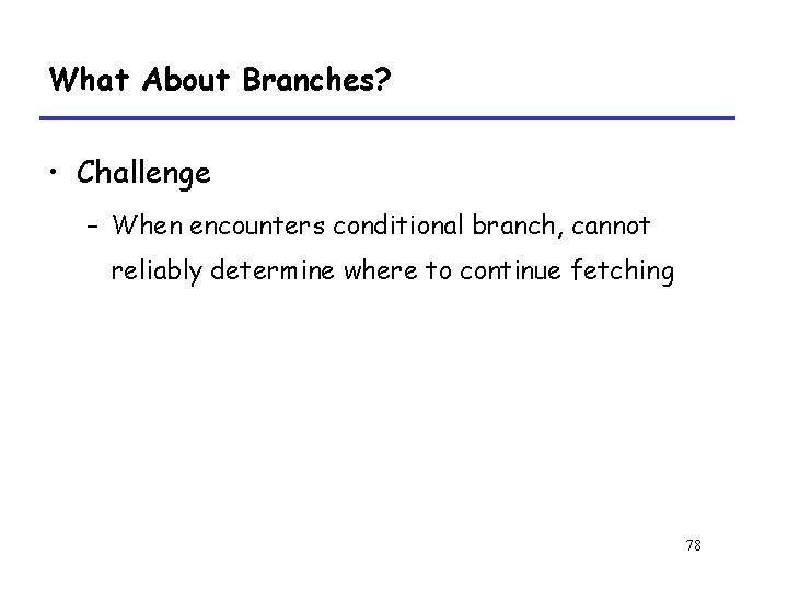 What About Branches? • Challenge – When encounters conditional branch, cannot reliably determine where