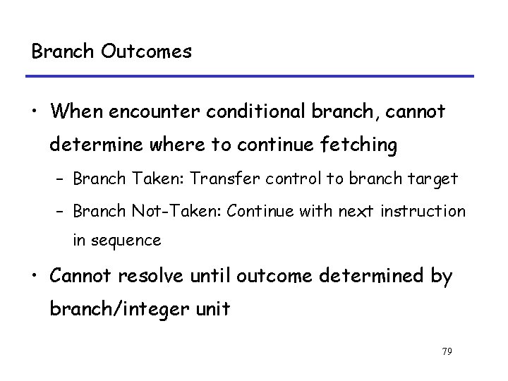 Branch Outcomes • When encounter conditional branch, cannot determine where to continue fetching –