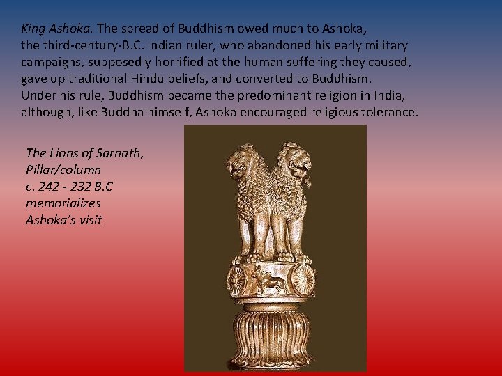 King Ashoka. The spread of Buddhism owed much to Ashoka, the third-century-B. C. Indian