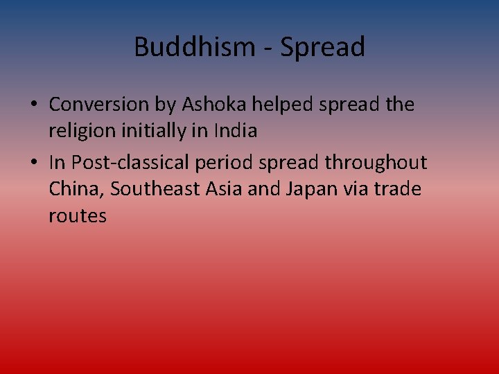 Buddhism - Spread • Conversion by Ashoka helped spread the religion initially in India