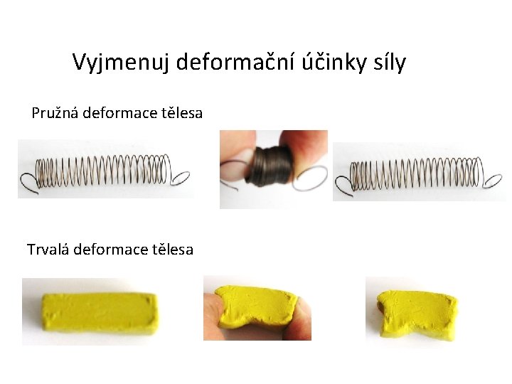 Vyjmenuj deformační účinky síly Pružná deformace tělesa Trvalá deformace tělesa 