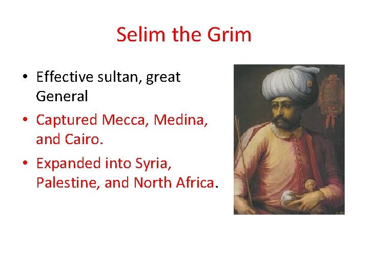 Selim the Grim • Effective sultan, great General • Captured Mecca, Medina, and Cairo.