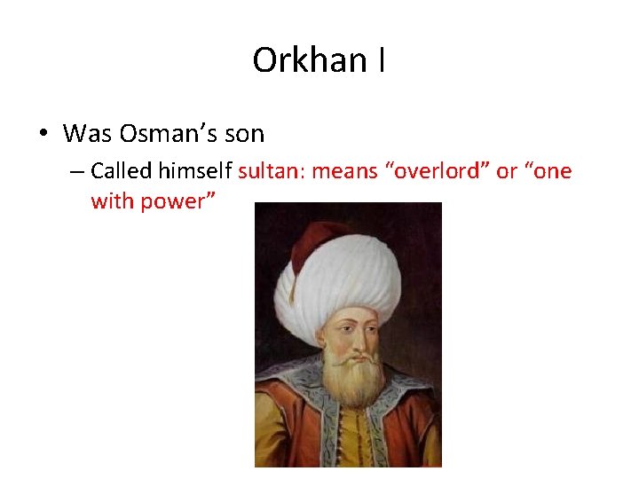 Orkhan I • Was Osman’s son – Called himself sultan: means “overlord” or “one