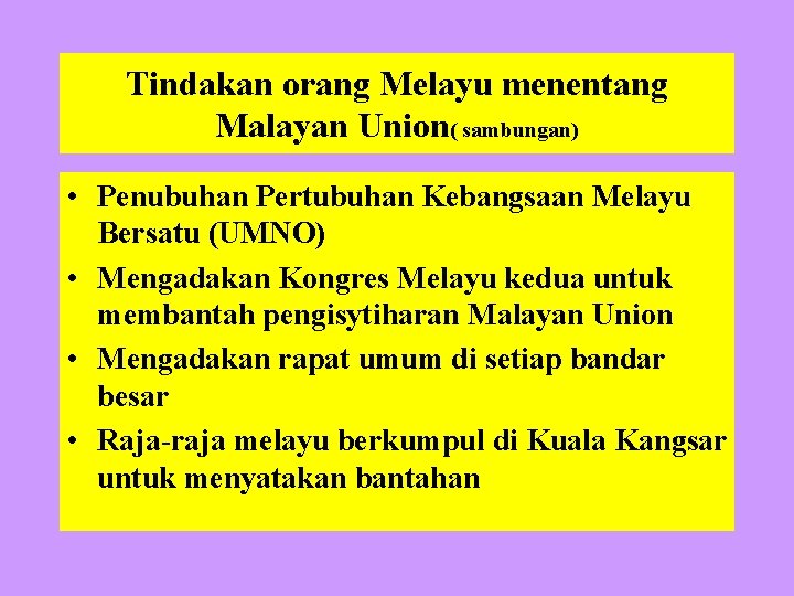 Tindakan orang Melayu menentang Malayan Union( sambungan) • Penubuhan Pertubuhan Kebangsaan Melayu Bersatu (UMNO)