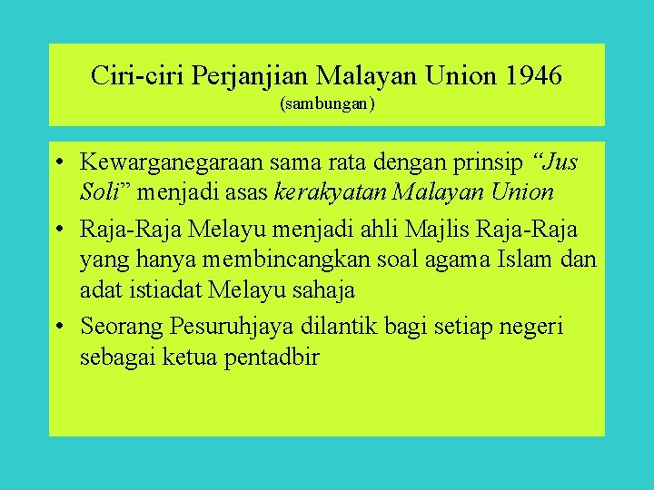 Ciri-ciri Perjanjian Malayan Union 1946 (sambungan) • Kewarganegaraan sama rata dengan prinsip “Jus Soli”
