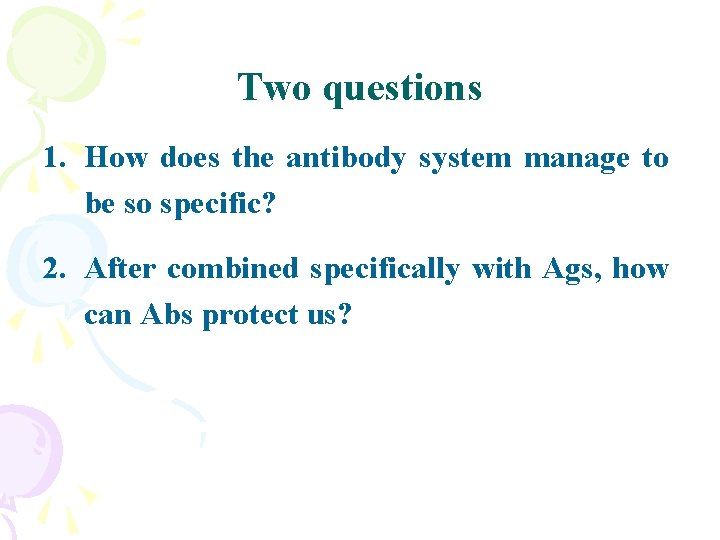 Two questions 1. How does the antibody system manage to be so specific? 2.