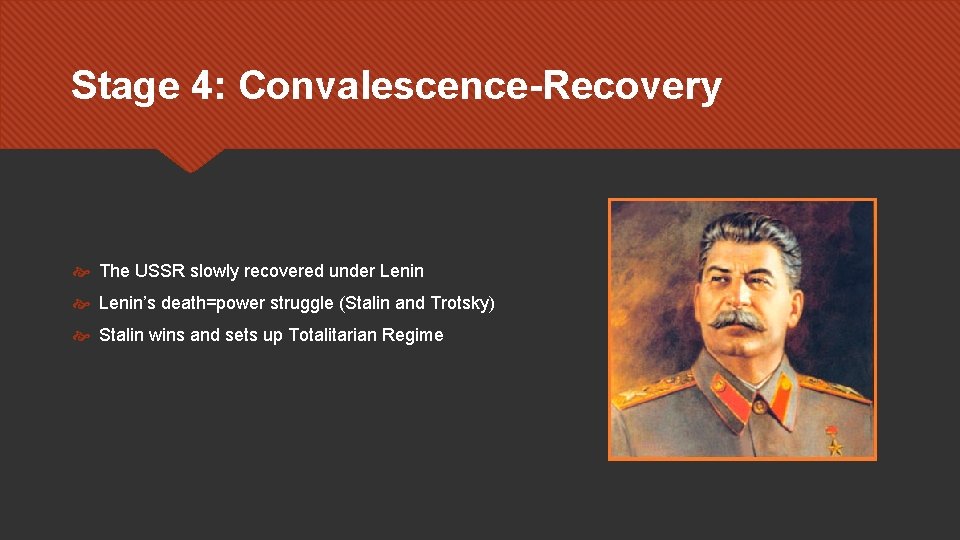 Stage 4: Convalescence-Recovery The USSR slowly recovered under Lenin’s death=power struggle (Stalin and Trotsky)