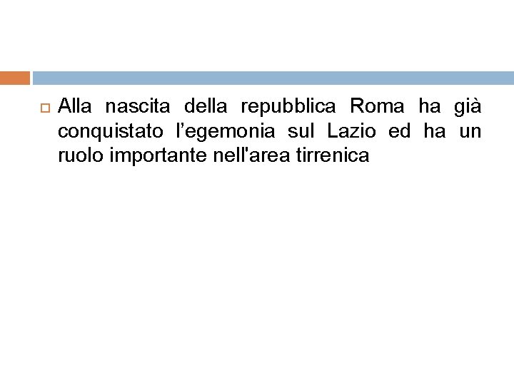  Alla nascita della repubblica Roma ha già conquistato l’egemonia sul Lazio ed ha