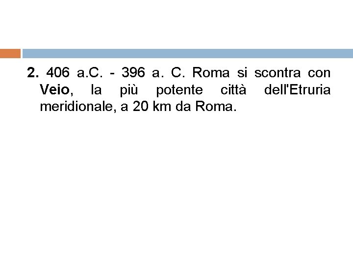 2. 406 a. C. - 396 a. C. Roma si scontra con Veio, la