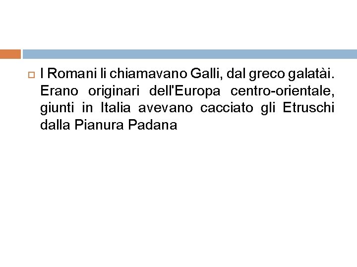  I Romani li chiamavano Galli, dal greco galatài. Erano originari dell'Europa centro-orientale, giunti