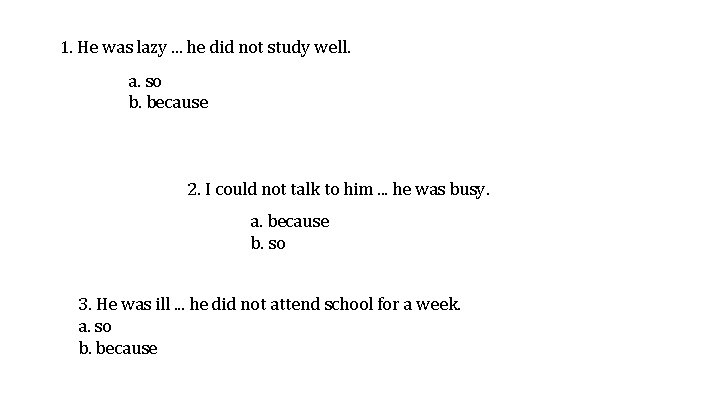 1. He was lazy. . . he did not study well. a. so b.