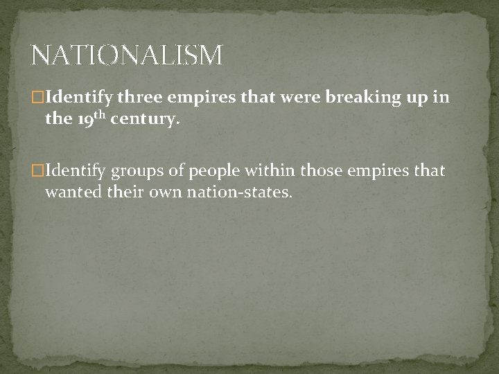 NATIONALISM �Identify three empires that were breaking up in the 19 th century. �Identify