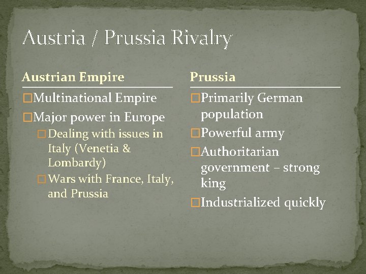 Austria / Prussia Rivalry Austrian Empire Prussia �Multinational Empire �Primarily German �Major power in