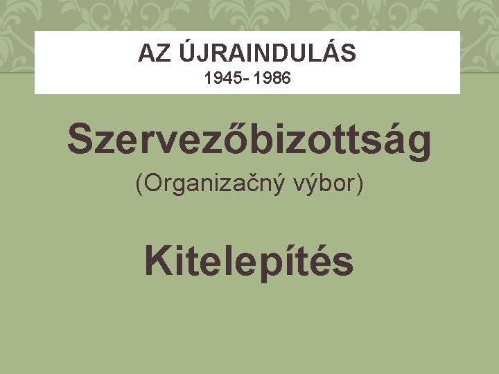 AZ ÚJRAINDULÁS 1945 - 1986 Szervezőbizottság (Organizačný výbor) Kitelepítés 