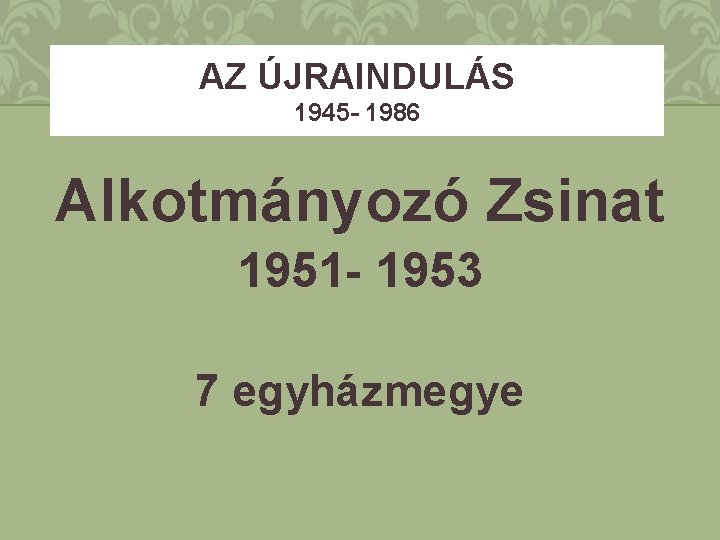 AZ ÚJRAINDULÁS 1945 - 1986 Alkotmányozó Zsinat 1951 - 1953 7 egyházmegye 