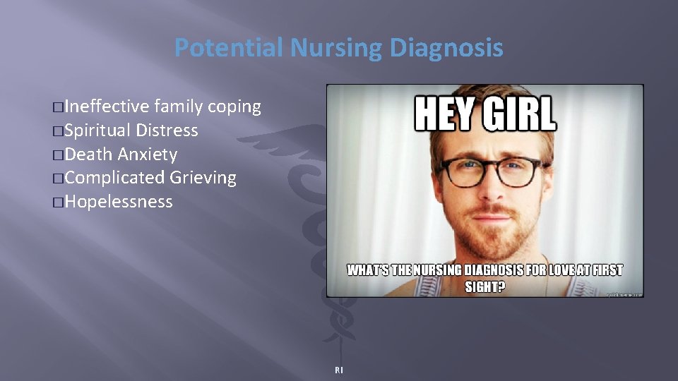 Potential Nursing Diagnosis �Ineffective family coping �Spiritual Distress �Death Anxiety �Complicated Grieving �Hopelessness RI