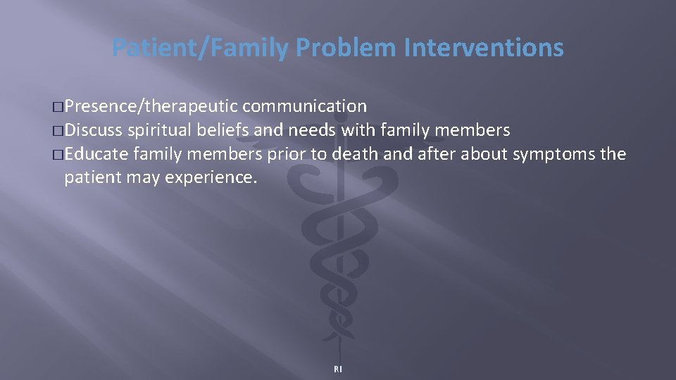 Patient/Family Problem Interventions �Presence/therapeutic communication �Discuss spiritual beliefs and needs with family members �Educate