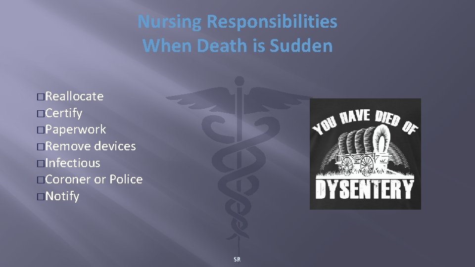 Nursing Responsibilities When Death is Sudden �Reallocate �Certify �Paperwork �Remove devices �Infectious �Coroner or