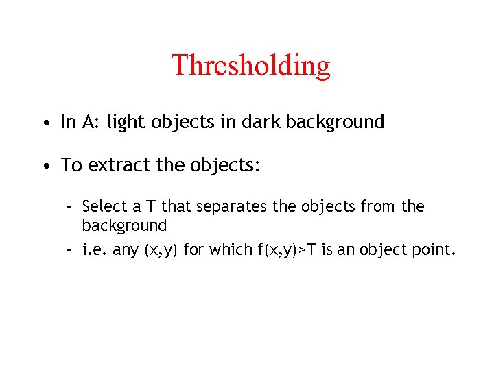 Thresholding • In A: light objects in dark background • To extract the objects: