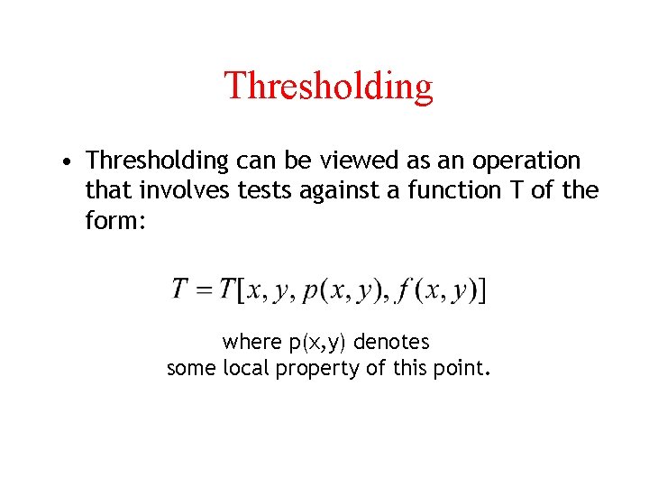 Thresholding • Thresholding can be viewed as an operation that involves tests against a
