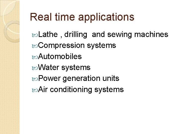 Real time applications Lathe , drilling and sewing machines Compression systems Automobiles Water systems